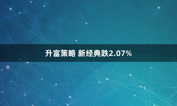 升富策略 新经典跌2.07%
