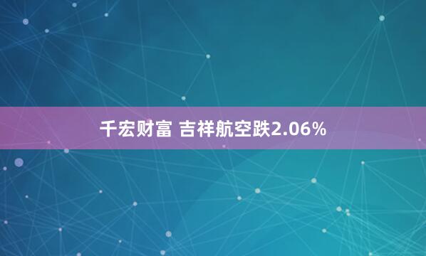 千宏财富 吉祥航空跌2.06%